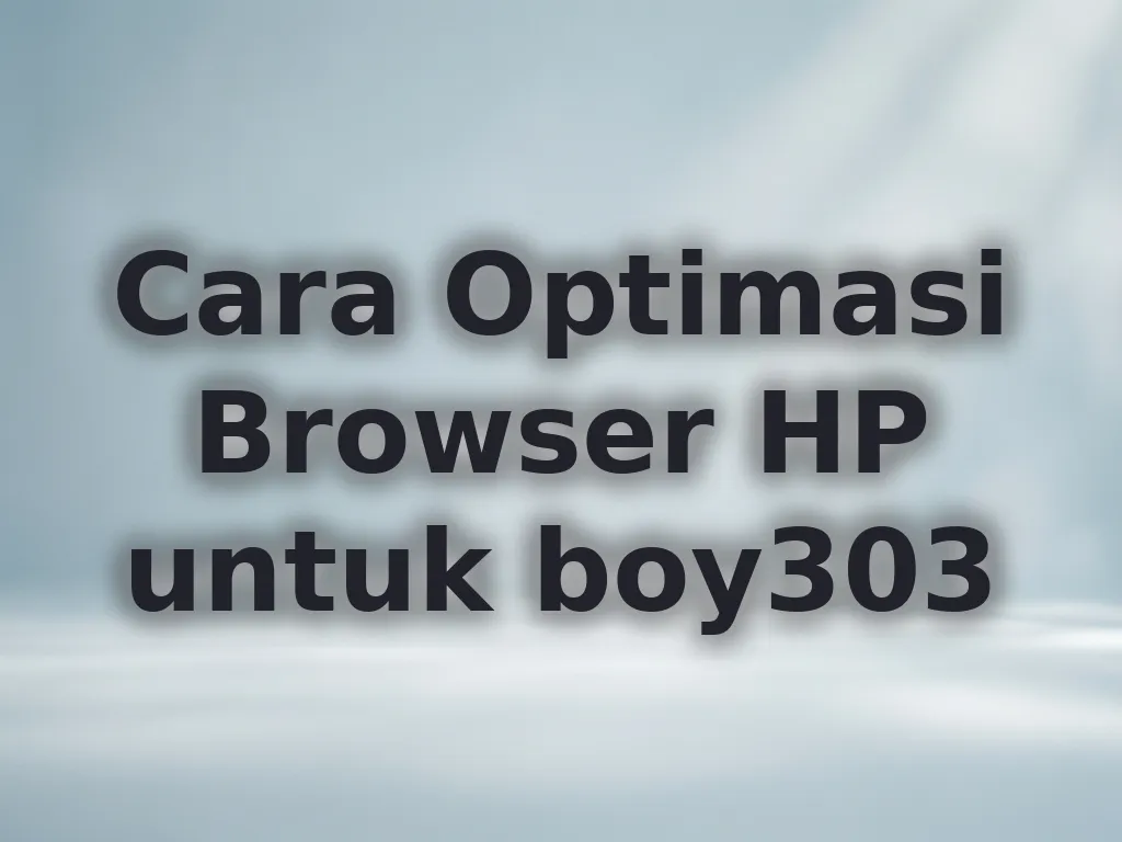 Cara Optimasi Browser HP untuk boy303